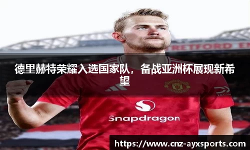 德里赫特荣耀入选国家队，备战亚洲杯展现新希望