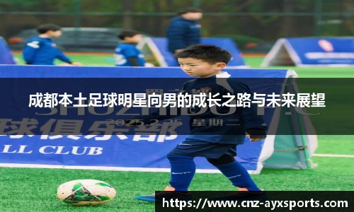 成都本土足球明星向男的成长之路与未来展望