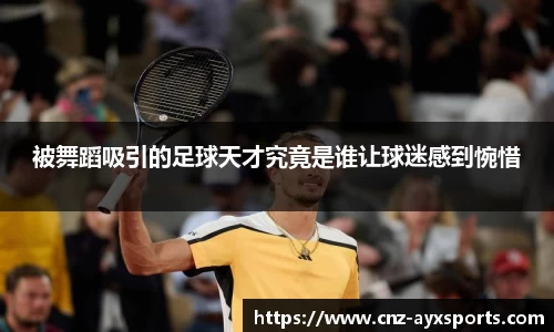 被舞蹈吸引的足球天才究竟是谁让球迷感到惋惜