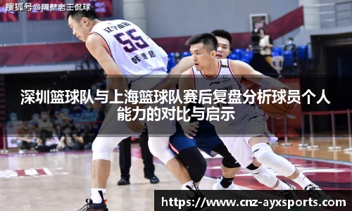 深圳篮球队与上海篮球队赛后复盘分析球员个人能力的对比与启示