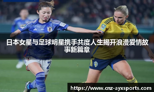 日本女星与足球明星携手共度人生揭开浪漫爱情故事新篇章